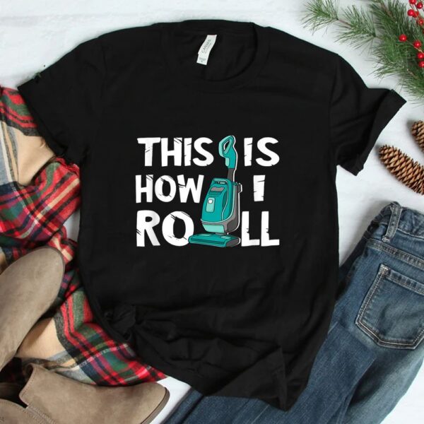 Vacuum Cleaner Housekeeper Cleaning Time This Is How I Roll Shirt