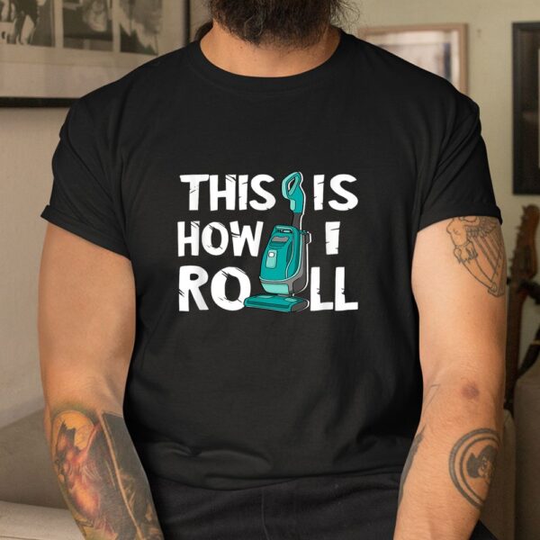 Vacuum Cleaner Housekeeper Cleaning Time This Is How I Roll Shirt