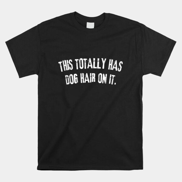 This Totally Has Dog Hair On It Funny Dog Quote Shirt