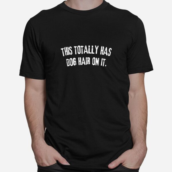 This Totally Has Dog Hair On It Funny Dog Quote Shirt