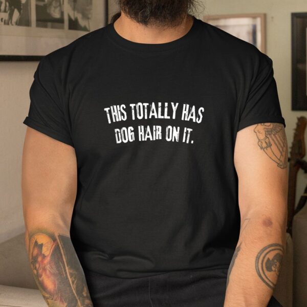 This Totally Has Dog Hair On It Funny Dog Quote Shirt