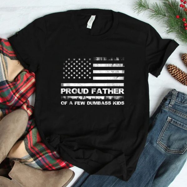Proud Father Of A Few Dumb Ass Shirt