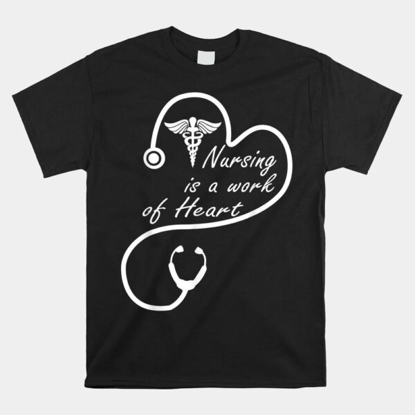 Nursing Is A Work Of Heart Shirt