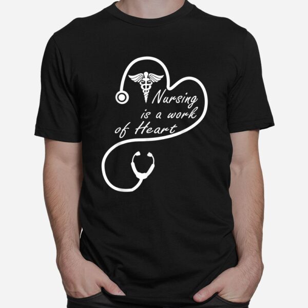Nursing Is A Work Of Heart Shirt
