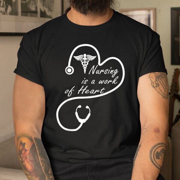 Nursing Is A Work Of Heart Shirt