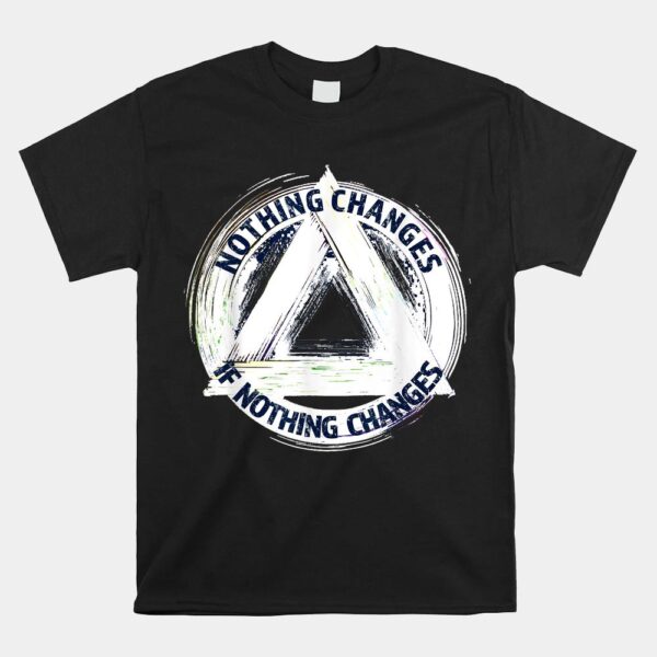 Nothing Changes If Nothing Changes AA NA Sayings Sober Shirt