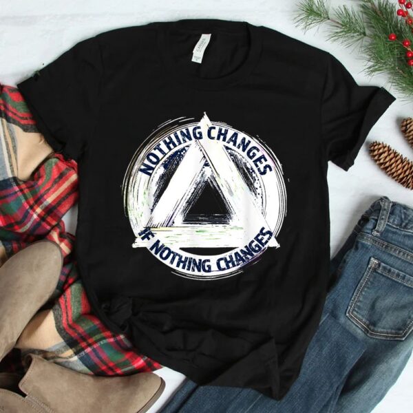 Nothing Changes If Nothing Changes AA NA Sayings Sober Shirt