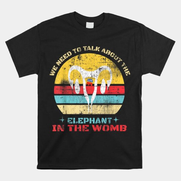 Let's Talk About The Elephant In The Womb Shirt