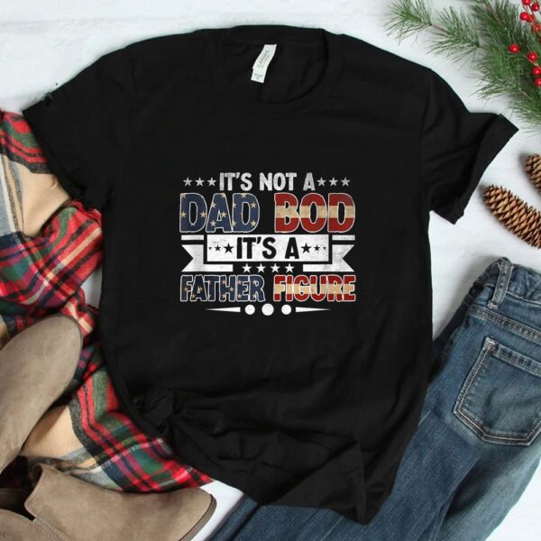 It's Not A Dad Bod It's A Father Figure  Shirt