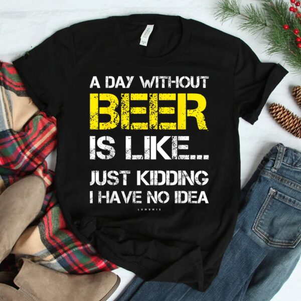 A Day Without Beer Funny Beer Shirt