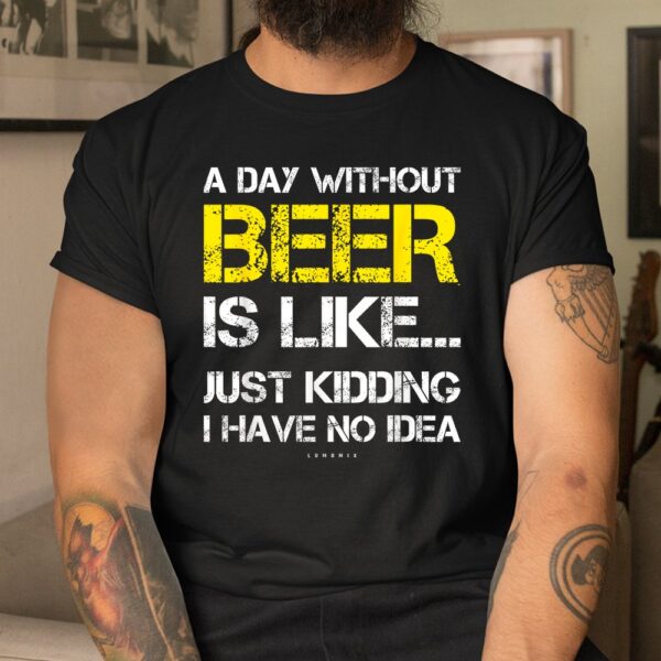 A Day Without Beer Funny Beer Shirt