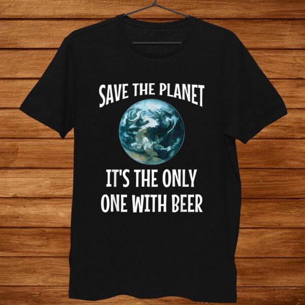 Funny Save The Planet It’s The Only One With Beer Shirt