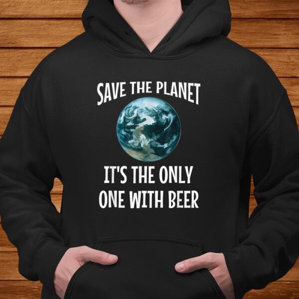 Funny Save The Planet It’s The Only One With Beer Shirt
