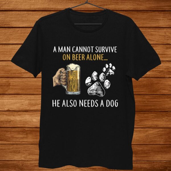 A Man Cannot Survive On Beer Alone He Also Needs A Dog Shirt