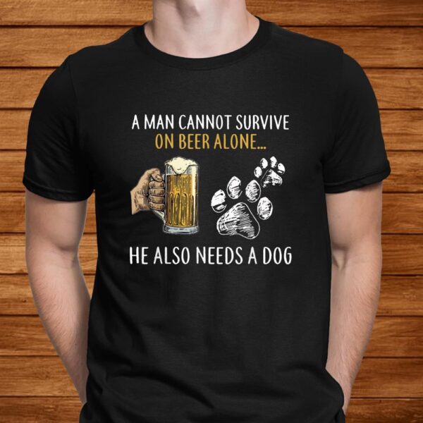 A Man Cannot Survive On Beer Alone He Also Needs A Dog Shirt