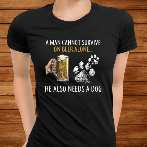 A Man Cannot Survive On Beer Alone He Also Needs A Dog Shirt