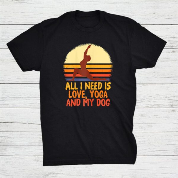 All I Need Is Love And Yoga And A Dog Awesome Yoga Lovers Shirt