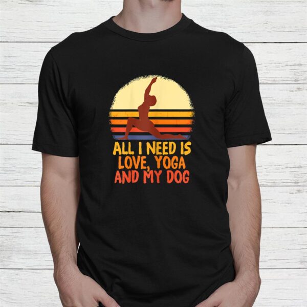 All I Need Is Love And Yoga And A Dog Awesome Yoga Lovers Shirt