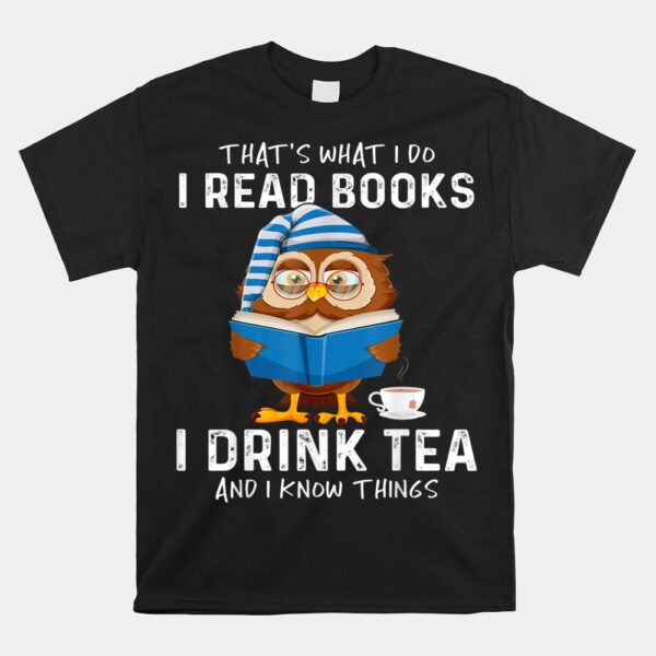 Thats What I Do I Read Books I Drink Tea And I Know Things Shirt