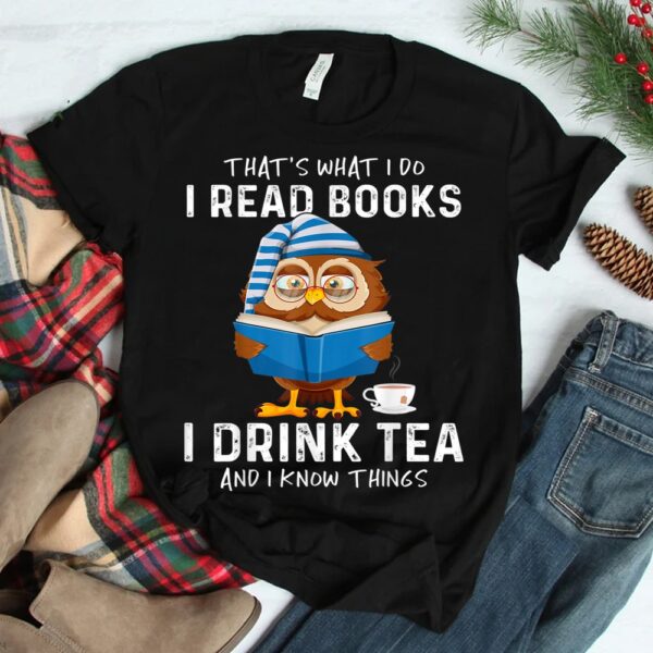 Thats What I Do I Read Books I Drink Tea And I Know Things Shirt