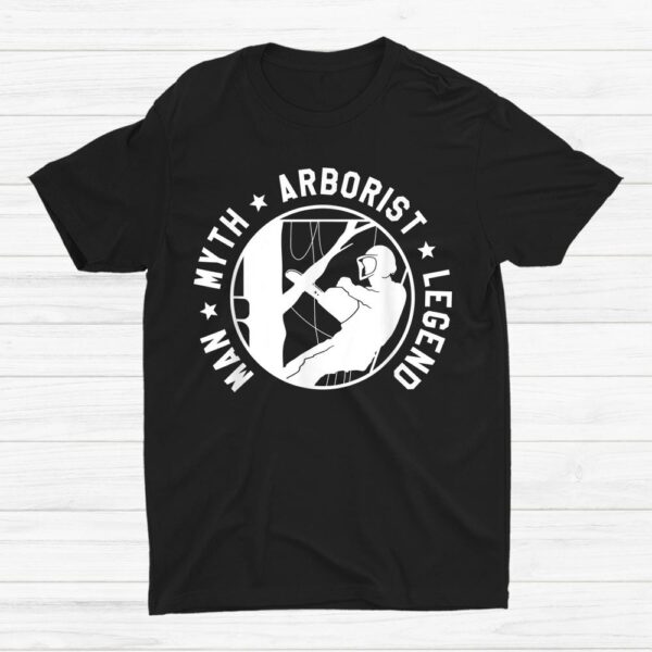 Man Myth Arborist Legend Lumberjack Logger Tree Cutter Shirt