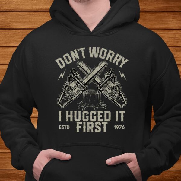 Don't Worry I Hugged It First Funny Lumberjack Logger Shirt