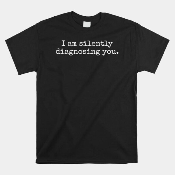 I Am Silently Diagnosing You Shirt