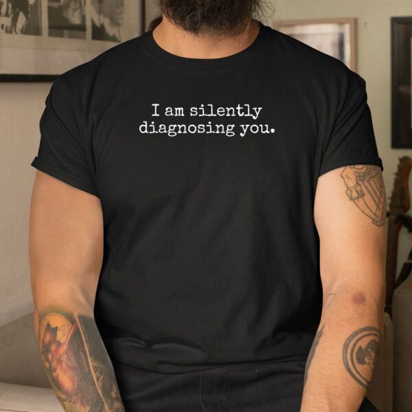 I Am Silently Diagnosing You Shirt
