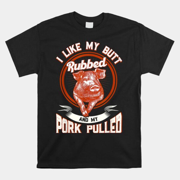 BBQ I Like My Butt Rubbed And My Pork Pulled Shirt