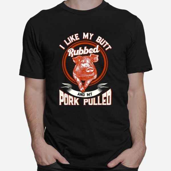 BBQ I Like My Butt Rubbed And My Pork Pulled Shirt