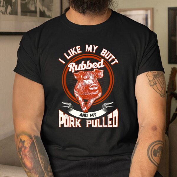 BBQ I Like My Butt Rubbed And My Pork Pulled Shirt