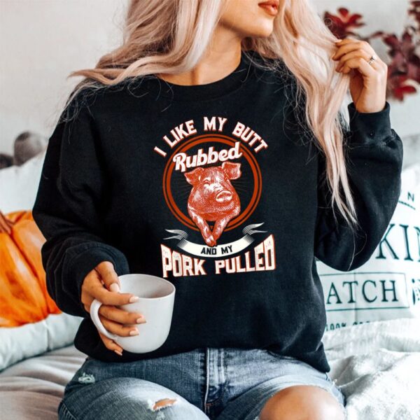BBQ I Like My Butt Rubbed And My Pork Pulled Shirt