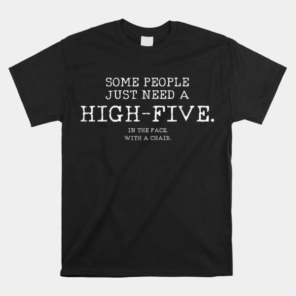 Some People Just Need A High Five In The Face With A Chair Shirt
