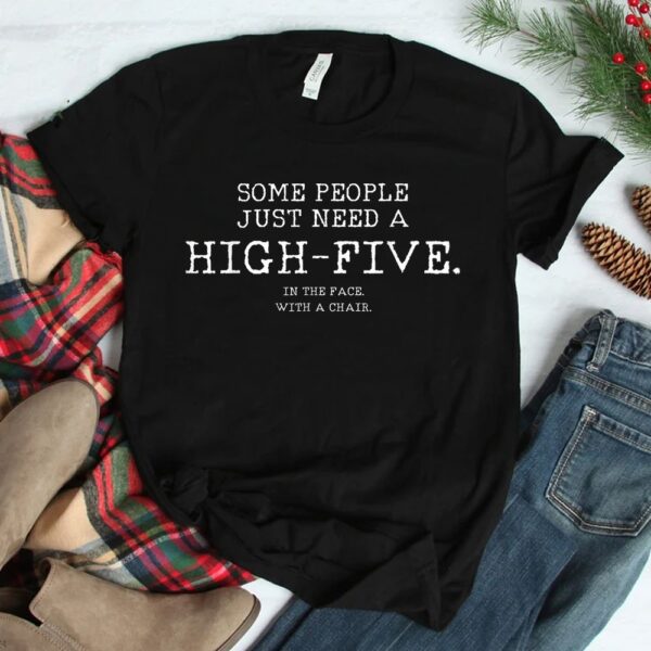 Some People Just Need A High Five In The Face With A Chair Shirt