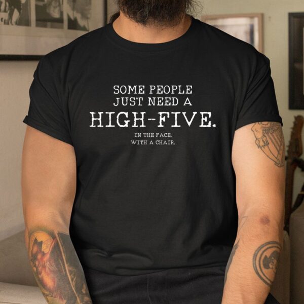 Some People Just Need A High Five In The Face With A Chair Shirt