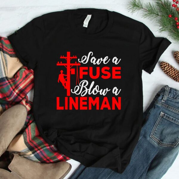 Save A Fuse Blow A Lineman Shirt