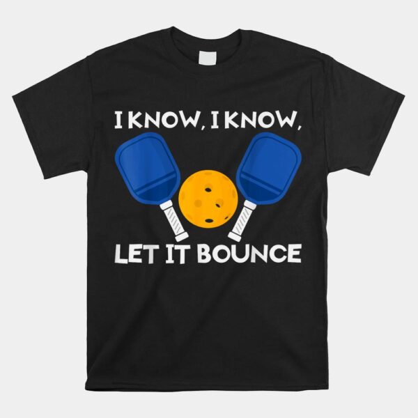 PicklBall Paddle I Know Let It Bounce Shirt