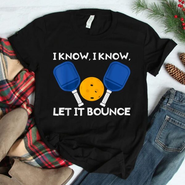 PicklBall Paddle I Know Let It Bounce Shirt