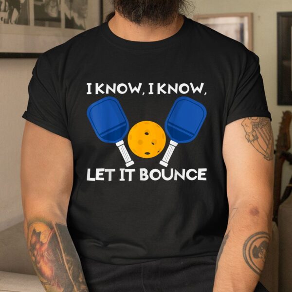 PicklBall Paddle I Know Let It Bounce Shirt