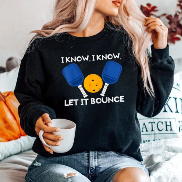 PicklBall Paddle I Know Let It Bounce Shirt