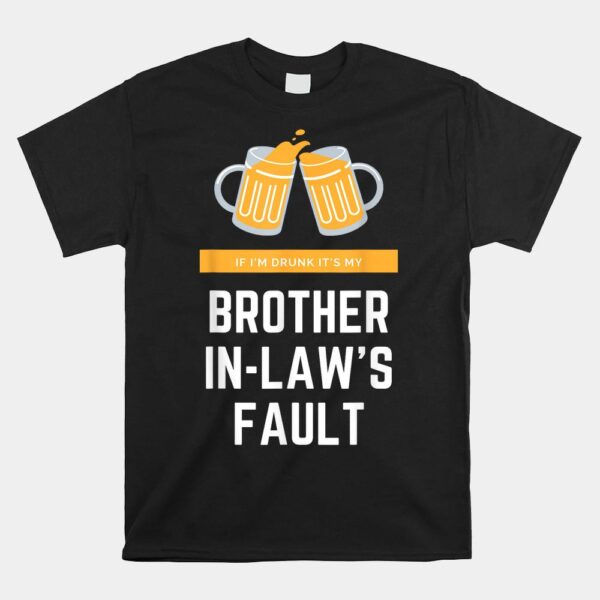 If I'm Drunk It's My Brother In-laws Fault Shirt