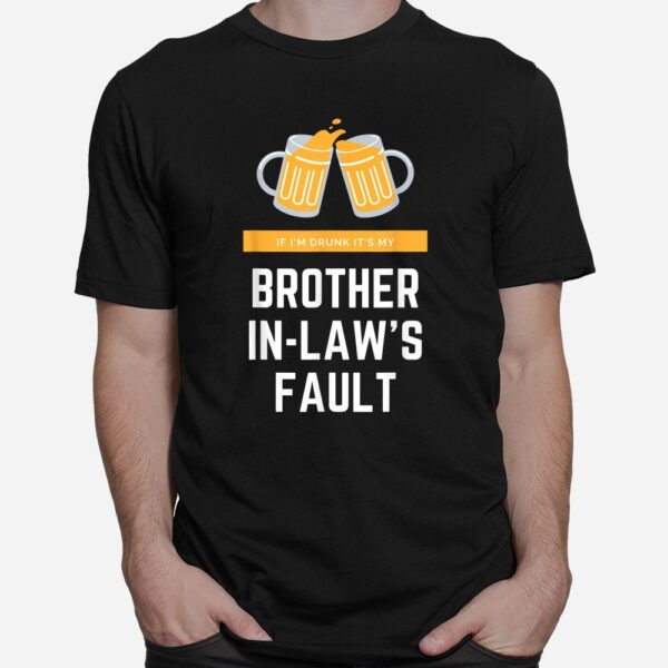 If I'm Drunk It's My Brother In-laws Fault Shirt