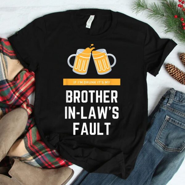 If I'm Drunk It's My Brother In-laws Fault Shirt