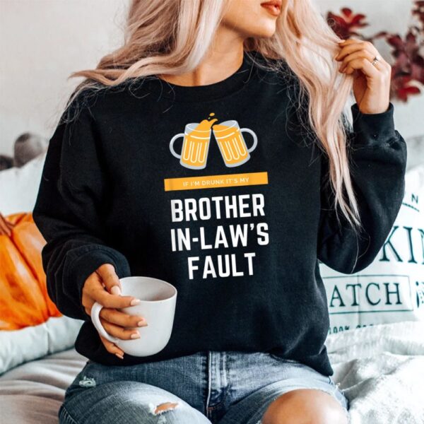 If I'm Drunk It's My Brother In-laws Fault Shirt