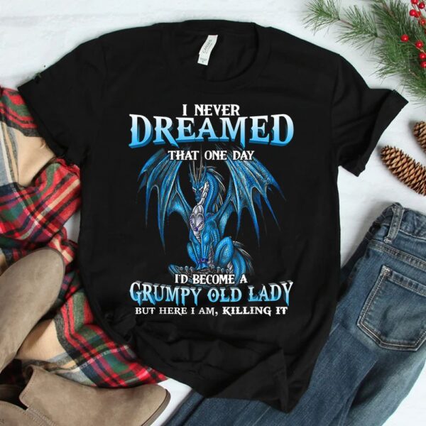 I Never Dreamed That One Day I'd Become A Grumpy Old Lady Shirt