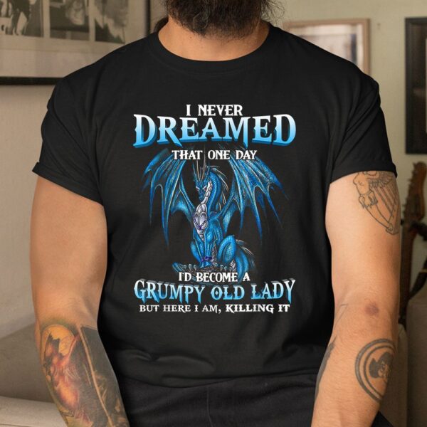 I Never Dreamed That One Day I'd Become A Grumpy Old Lady Shirt