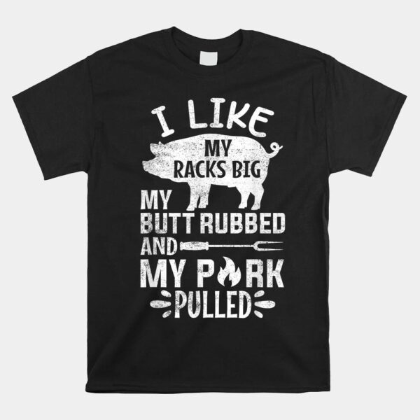 I Like My Racks Big My Butt Rubbed And Pork Pulled BBQ Chef Shirt