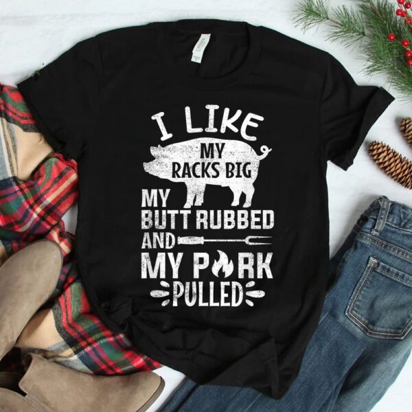 I Like My Racks Big My Butt Rubbed And Pork Pulled BBQ Chef Shirt