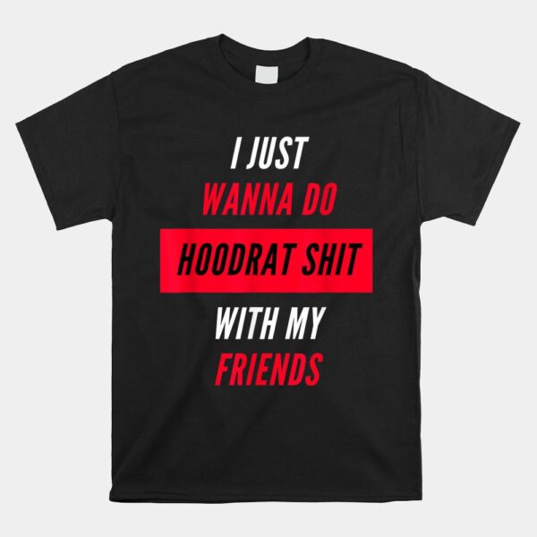 I Just Wanna Do Hoodrat Shit With My Friends T-Shirt