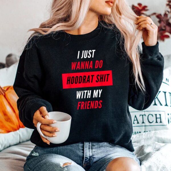 I Just Wanna Do Hoodrat Shit With My Friends T-Shirt